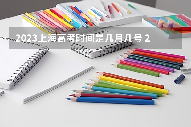 2023上海高考时间是几月几号 2023年上海高考成绩公布时间