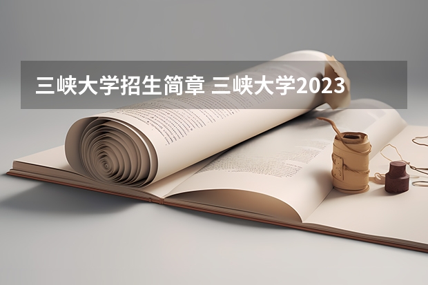 三峡大学招生简章 三峡大学2023硕士研究生招生计划及招生专业已公布？