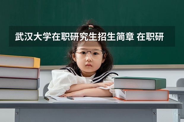 武汉大学在职研究生招生简章 在职研究生有哪些学校可以报？