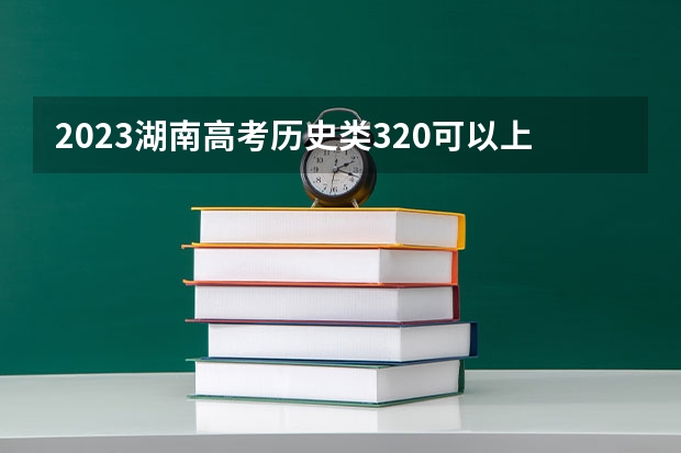 2023湖南高考历史类320可以上什么大学