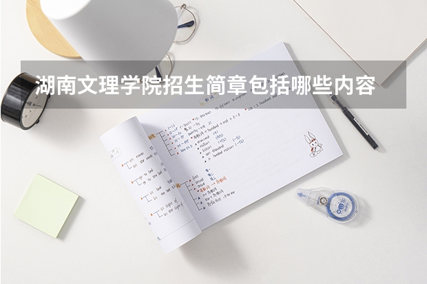 湖南文理学院招生简章包括哪些内容
