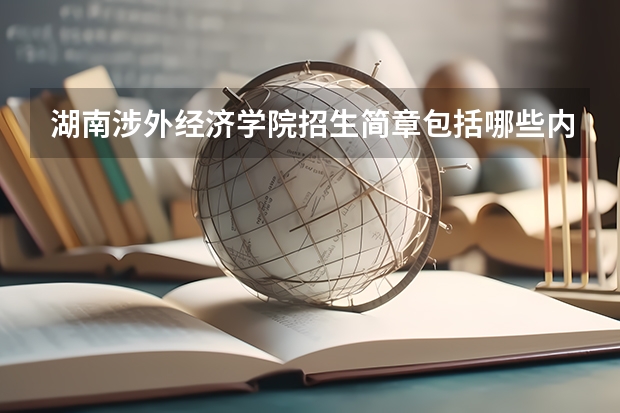 湖南涉外经济学院招生简章包括哪些内容