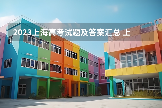 2023上海高考试题及答案汇总 上海2023年三校生高考成绩查询入口：www.shmeea.edu.cn