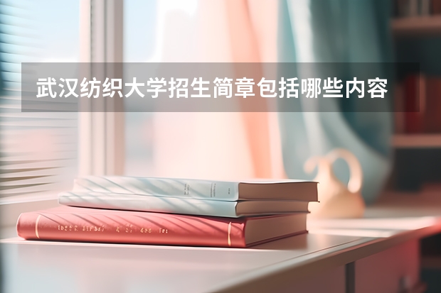 武汉纺织大学招生简章包括哪些内容