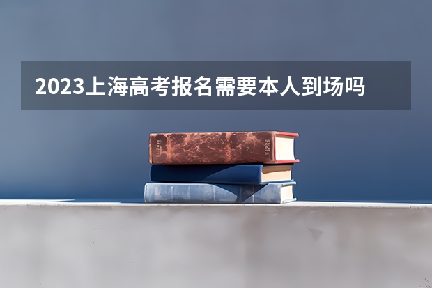 2023上海高考报名需要本人到场吗 2023上海普通高校招生艺术类专业统考成绩本周五可查询