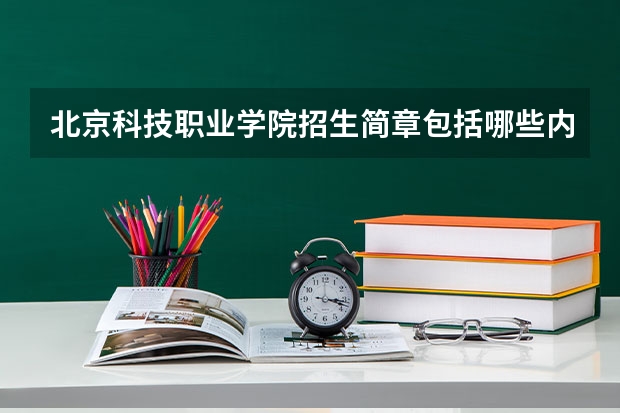 北京科技职业学院招生简章包括哪些内容