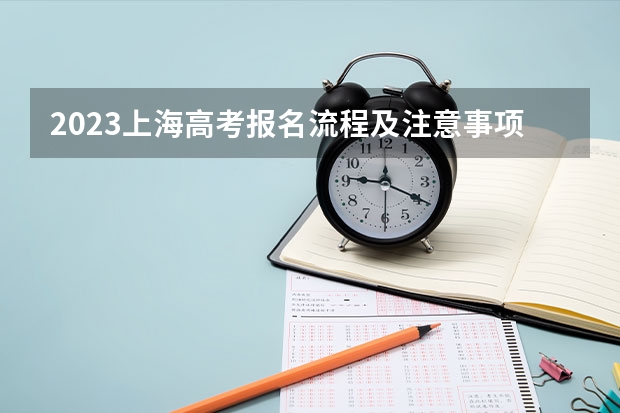 2023上海高考报名流程及注意事项 2023上海高考时间是哪天