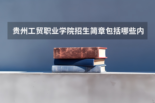贵州工贸职业学院招生简章包括哪些内容