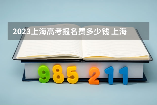 2023上海高考报名费多少钱 上海静安2023春季高考志愿填报时间