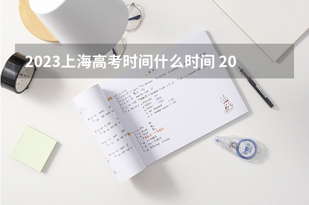 2023上海高考时间什么时间 2023上海高考准考证打印时间什么时候
