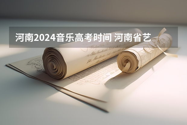 河南2024音乐高考时间 河南省艺术考试时间2024