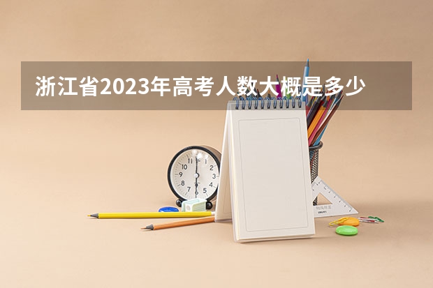 浙江省2023年高考人数大概是多少