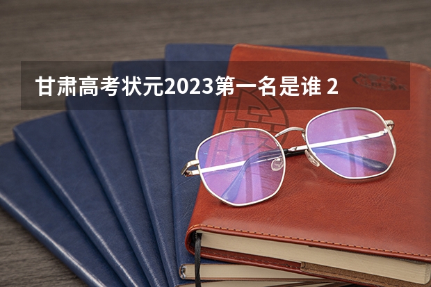 甘肃高考状元2023第一名是谁 2023中国高考状元是谁