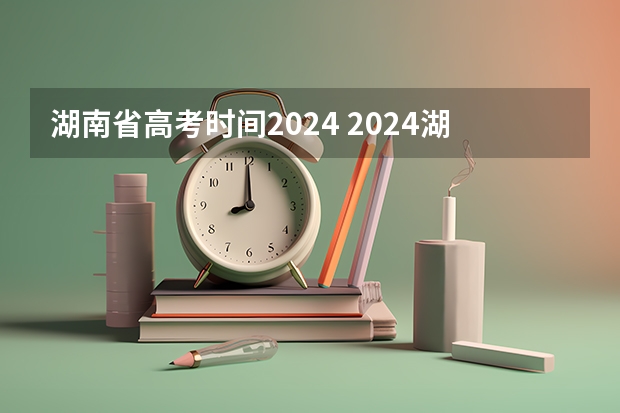 湖南省高考时间2024 2024湖南高考报名时间