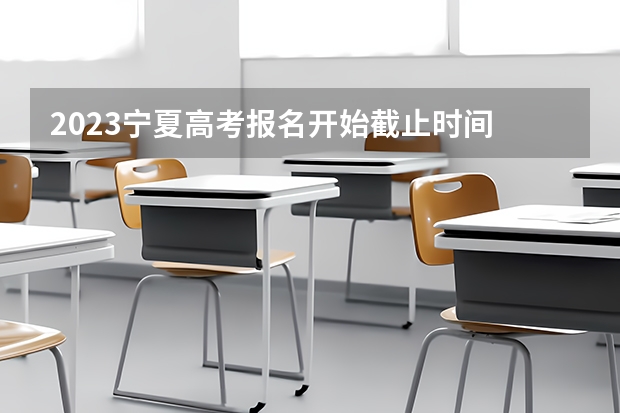 2023宁夏高考报名开始截止时间 2023宁夏高考具体时间安排