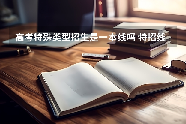 高考特殊类型招生是一本线吗 特招线是一本还是二本