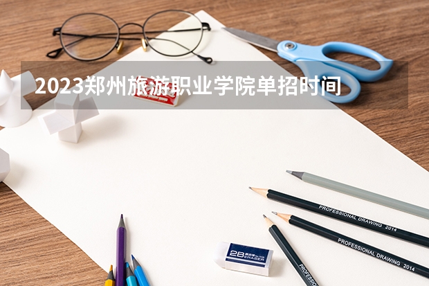 2023郑州旅游职业学院单招时间 自主招生报名条件是哪些