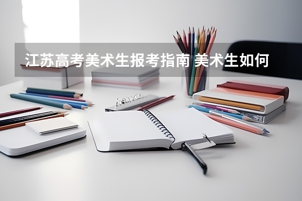 江苏高考美术生报考指南 美术生如何填报志愿比较好