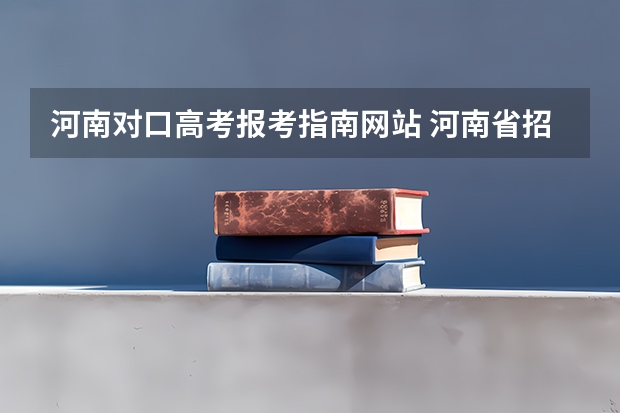 河南对口高考报考指南网站 河南省招生办公室官网报名系统登录网址：http://www.heao.gov.cn/