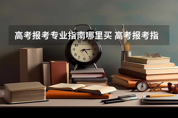 高考报考专业指南哪里买 高考报考指南买哪个版本