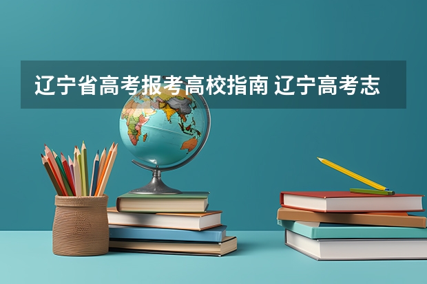辽宁省高考报考高校指南 辽宁高考志愿表每所大学可报几个专业
