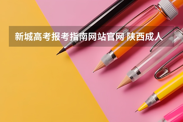 新城高考报考指南网站官网 陕西成人高考报名官网登陆入口?