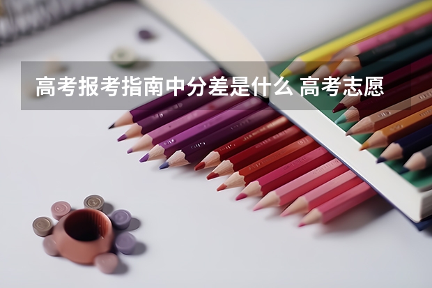 高考报考指南中分差是什么 高考志愿填报知识普及：什么是分数级差