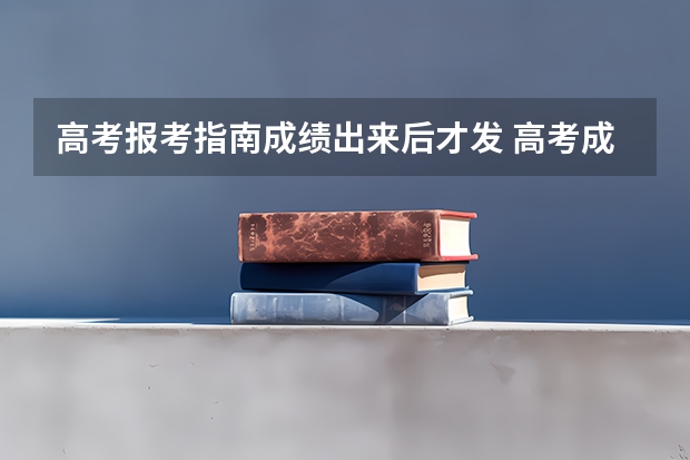高考报考指南成绩出来后才发 高考成绩出来后多久可以报考志愿啊？