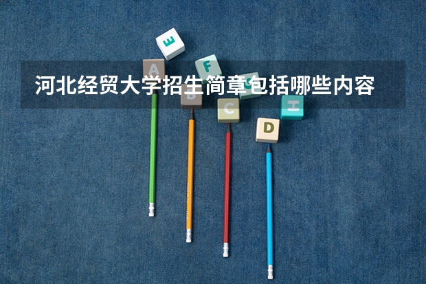 河北经贸大学招生简章包括哪些内容