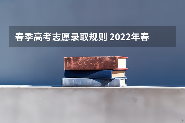 春季高考志愿录取规则 2022年春考各校录取分数线 2024年上海春考时间