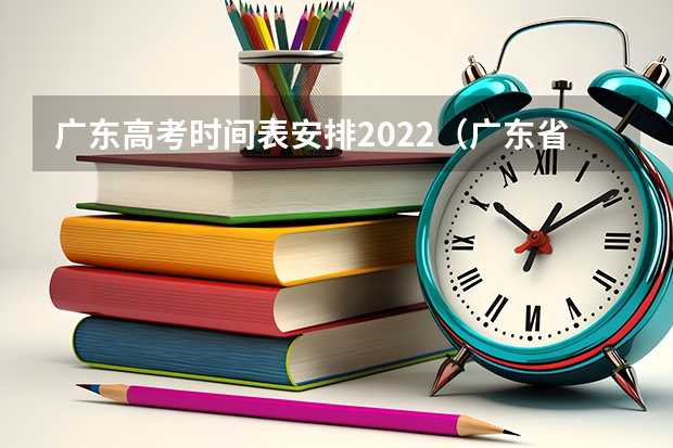 广东高考时间表安排2022（广东省高考时间表安排）