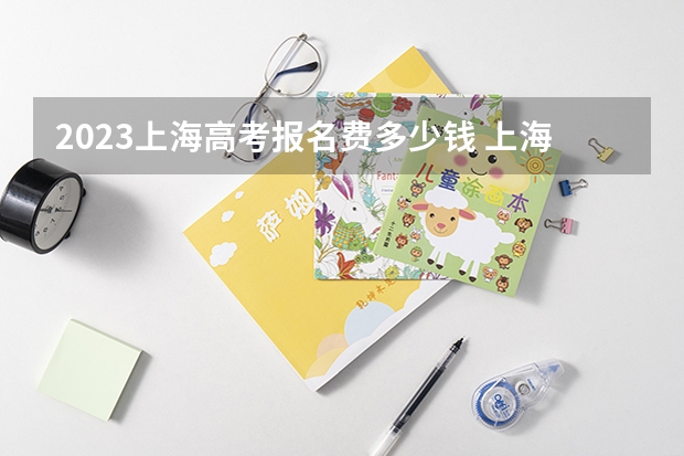 2023上海高考报名费多少钱 上海徐汇2023春季高考志愿填报时间