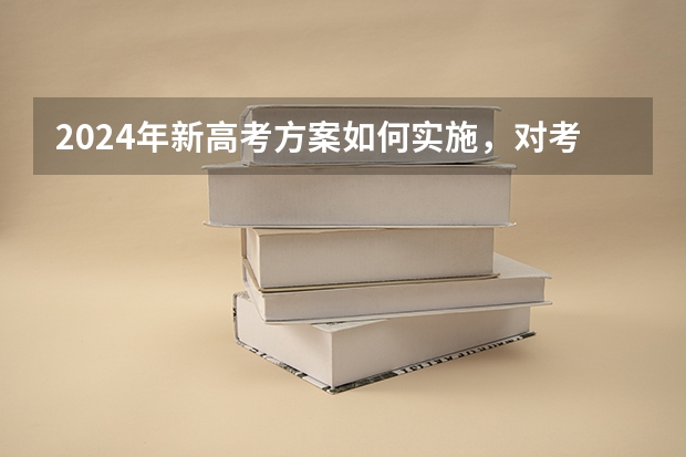 2024年新高考方案如何实施，对考生有什么影响？