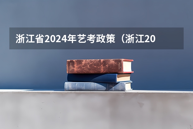 浙江省2024年艺考政策（浙江2024高考的各科目所需学习的书籍数量是？）