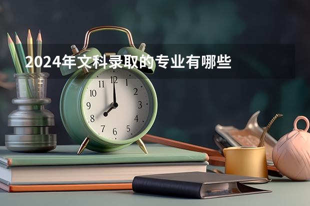 2024年文科录取的专业有哪些