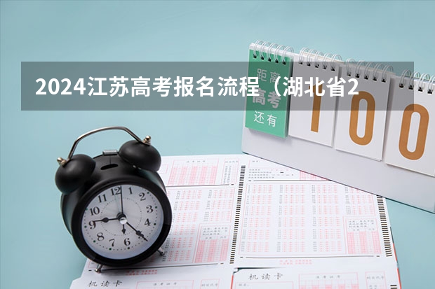 2024江苏高考报名流程（湖北省2024年高考政策）