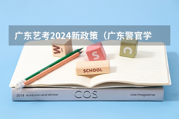 广东艺考2024新政策（广东警官学院成人高考录取分数线）