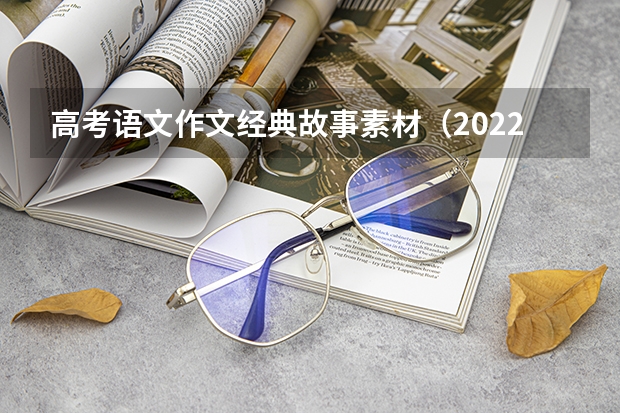 高考语文作文经典故事素材（2022高考语文作文万能素材 满分作文开头结尾素材大全）