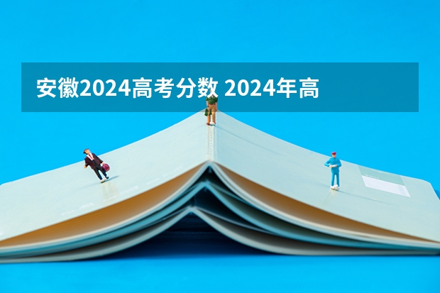 安徽2024高考分数 2024年高考分数线