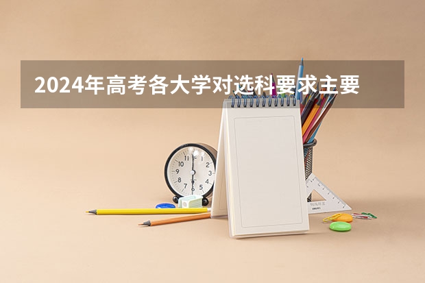 2024年高考各大学对选科要求主要变化是？ 高考2024年选科要求