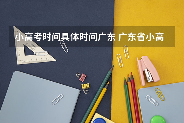 小高考时间具体时间广东 广东省小高考录取时间