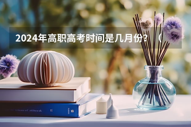 2024年高职高考时间是几月份？（2024年广东春季高考时间）