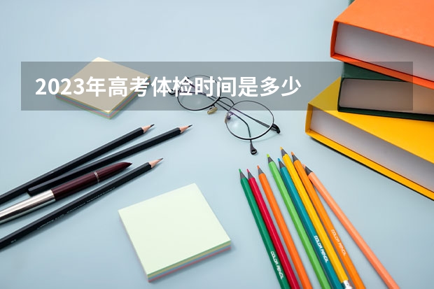 2023年高考体检时间是多少