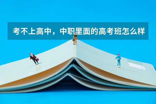 考不上高中，中职里面的高考班怎么样？