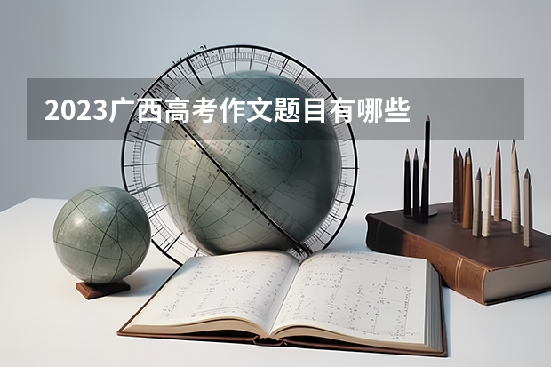 2023广西高考作文题目有哪些