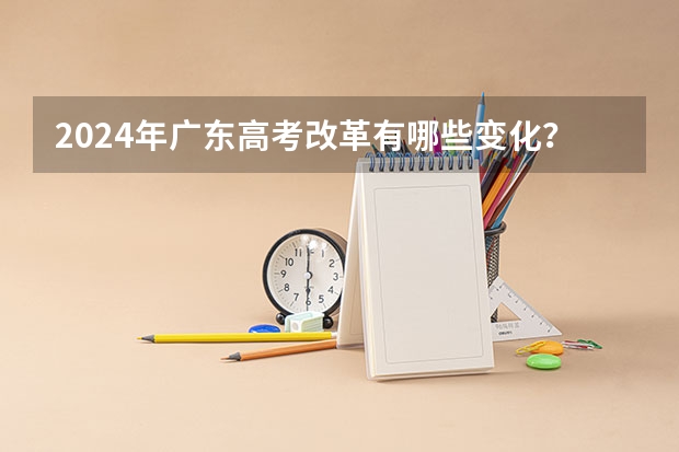2024年广东高考改革有哪些变化？