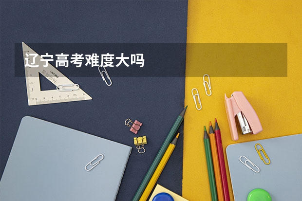 辽宁高考难度大吗