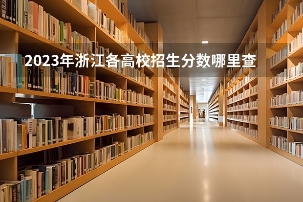 2023年浙江各高校招生分数哪里查