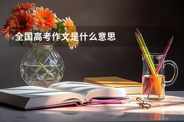 全国高考作文是什么意思
