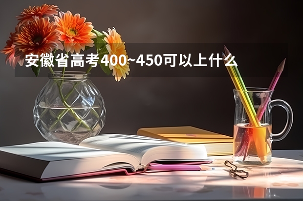 安徽省高考400~450可以上什么学校